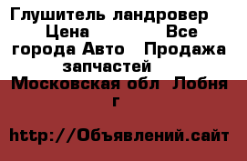 Глушитель ландровер . › Цена ­ 15 000 - Все города Авто » Продажа запчастей   . Московская обл.,Лобня г.